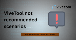 ViveTool Limitations & ViveTool Not Recommended Scenarios