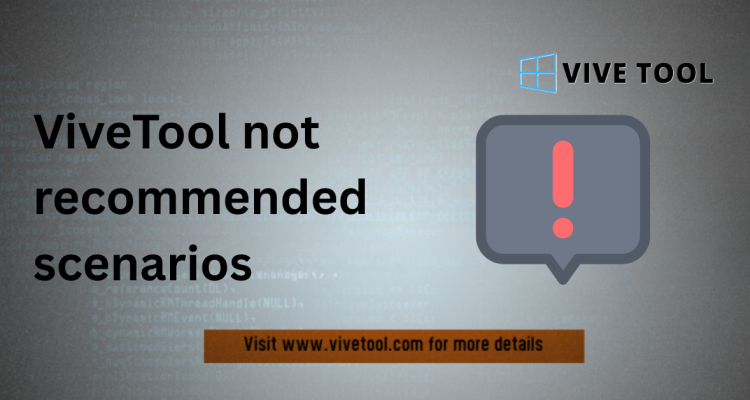 ViveTool Limitations & ViveTool Not Recommended Scenarios